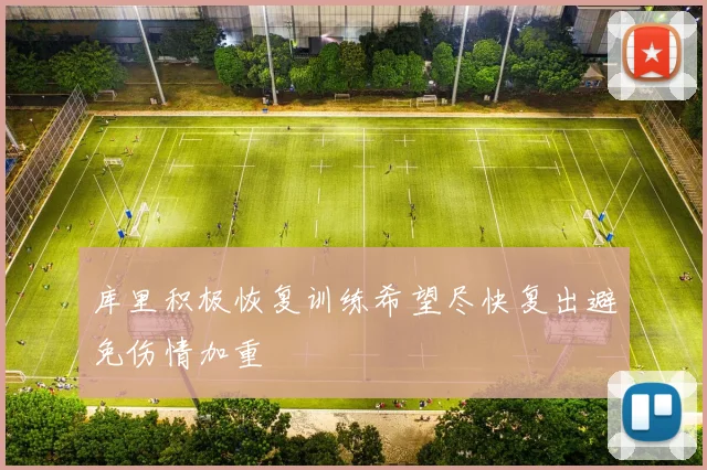 库里积极恢复训练希望尽快复出避免伤情加重
