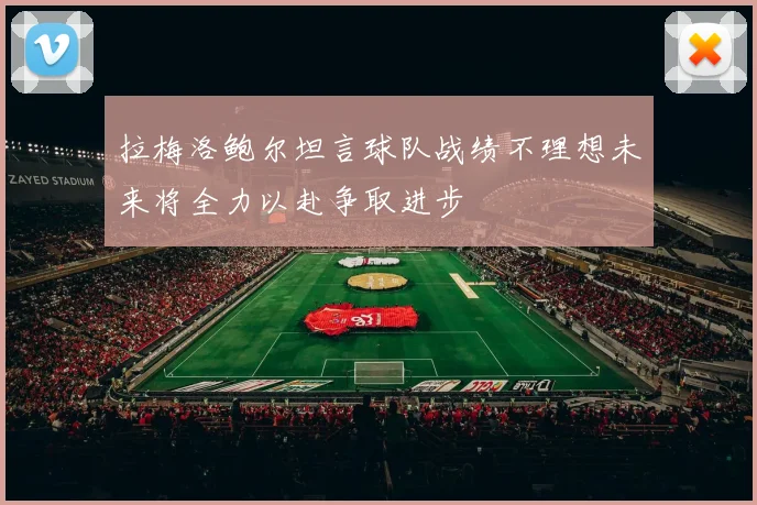 拉梅洛鲍尔坦言球队战绩不理想未来将全力以赴争取进步