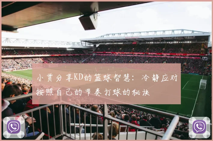 小贾分享KD的篮球智慧：冷静应对按照自己的节奏打球的秘诀