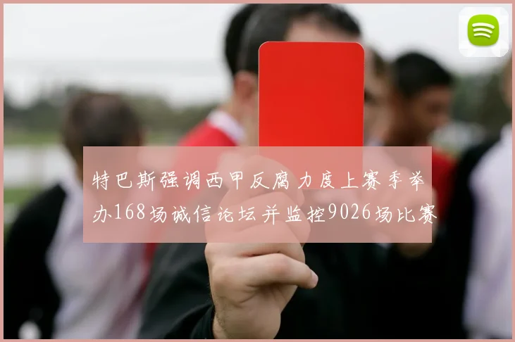 特巴斯强调西甲反腐力度上赛季举办168场诚信论坛并监控9026场比赛