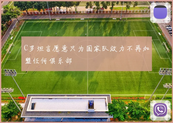 C罗坦言愿意只为国家队效力不再加盟任何俱乐部