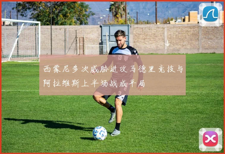 西蒙尼多次威胁进攻马德里竞技与阿拉维斯上半场战成平局
