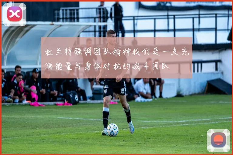 杜兰特强调团队精神我们是一支充满能量与身体对抗的战斗团队