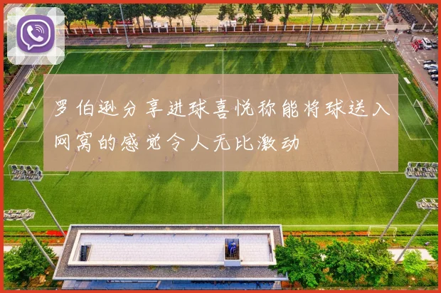 罗伯逊分享进球喜悦称能将球送入网窝的感觉令人无比激动