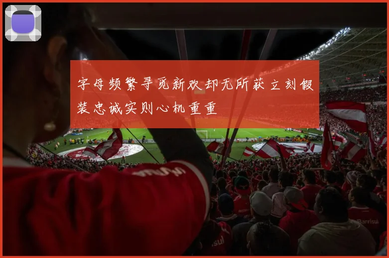 字母频繁寻觅新欢却无所获立刻假装忠诚实则心机重重