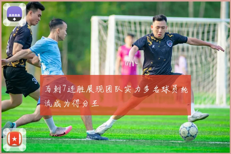 马刺7连胜展现团队实力多名球员轮流成为得分王