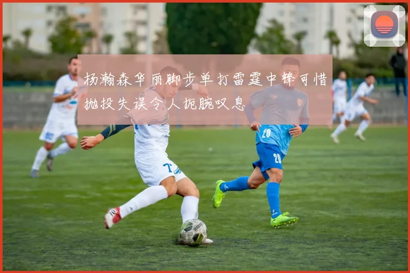 杨瀚森华丽脚步单打雷霆中锋可惜抛投失误令人扼腕叹息
