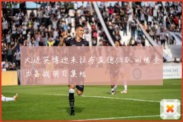 大连英博迎来拉布亚德归队训练全力备战明日集结