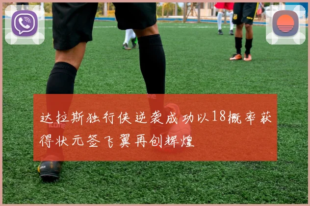 达拉斯独行侠逆袭成功以18概率获得状元签飞翼再创辉煌