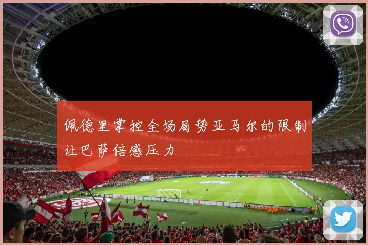 佩德里掌控全场局势亚马尔的限制让巴萨倍感压力