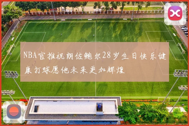 NBA官推祝朗佐鲍尔28岁生日快乐健康打球愿他未来更加辉煌