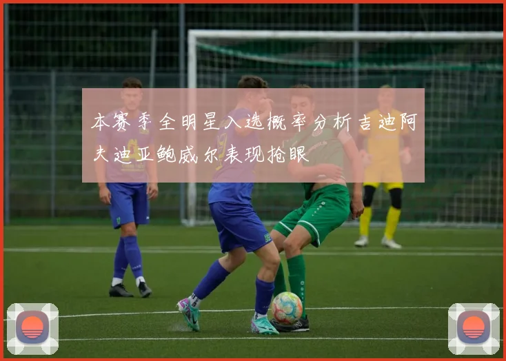 本赛季全明星入选概率分析吉迪阿夫迪亚鲍威尔表现抢眼