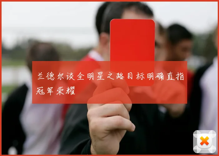 兰德尔谈全明星之路目标明确直指冠军荣耀